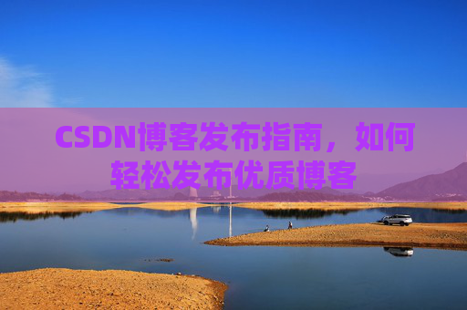 CSDN博客发布指南，如何轻松发布优质博客