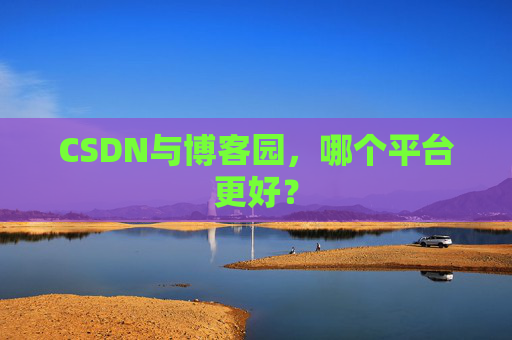 CSDN与博客园，哪个平台更好？