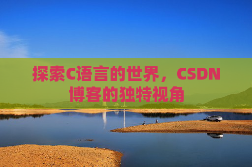 探索C语言的世界，CSDN博客的独特视角